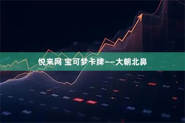 悦来网 宝可梦卡牌——大朝北鼻