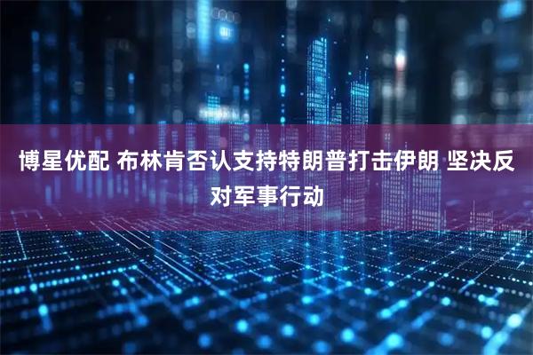博星优配 布林肯否认支持特朗普打击伊朗 坚决反对军事行动