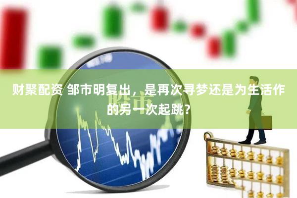 财聚配资 邹市明复出，是再次寻梦还是为生活作的另一次起跳？